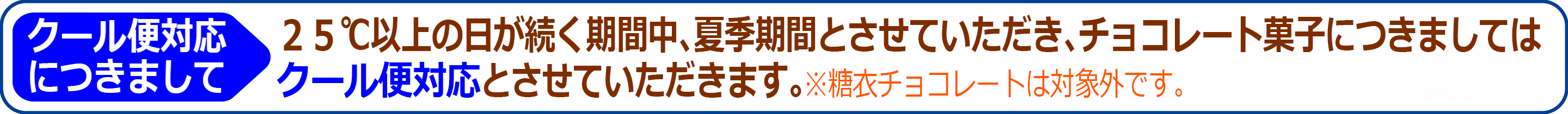 ２５℃以上の日が続く季節となりましたのでチョコレート菓子につきましてはクール便対応とさせていただきます。